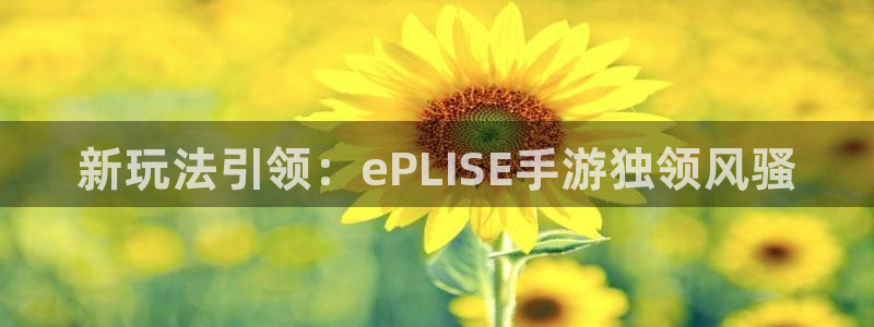28大神预测下载：新玩法引领：ePLISE手游独领风骚
